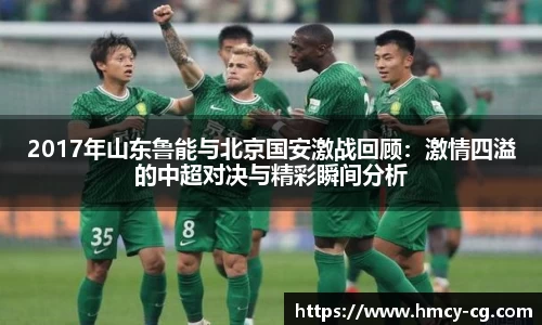 2017年山东鲁能与北京国安激战回顾：激情四溢的中超对决与精彩瞬间分析