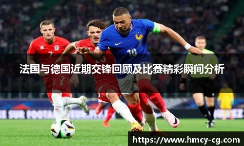 法国与德国近期交锋回顾及比赛精彩瞬间分析