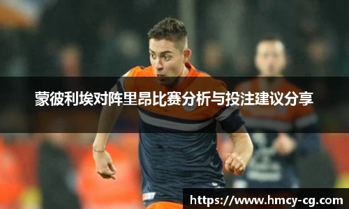 蒙彼利埃对阵里昂比赛分析与投注建议分享
